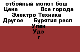 отбойный молот бош › Цена ­ 8 000 - Все города Электро-Техника » Другое   . Бурятия респ.,Улан-Удэ г.